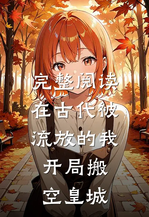 完整阅读在古代被流放的我,开局搬空皇城的