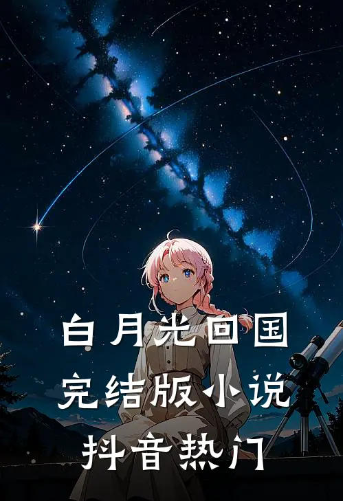 白月光回国完结版小说抖音热门