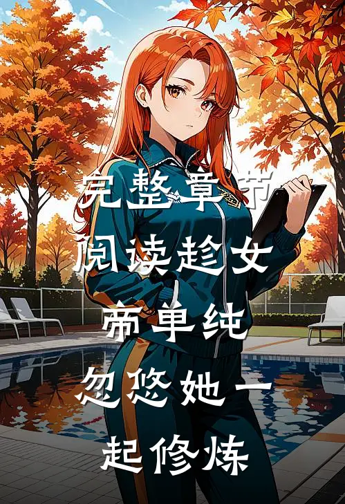 完整章节阅读趁女帝单纯,忽悠她一起修炼的