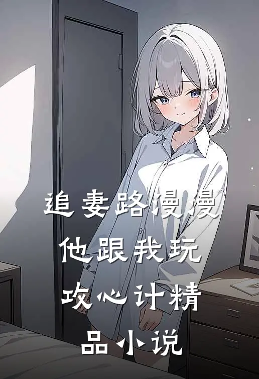 追妻路漫漫,他跟我玩攻心计精品免费阅读