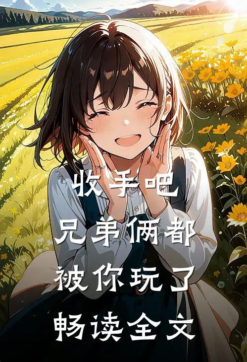 收手吧,兄弟俩都被你玩了畅读全文