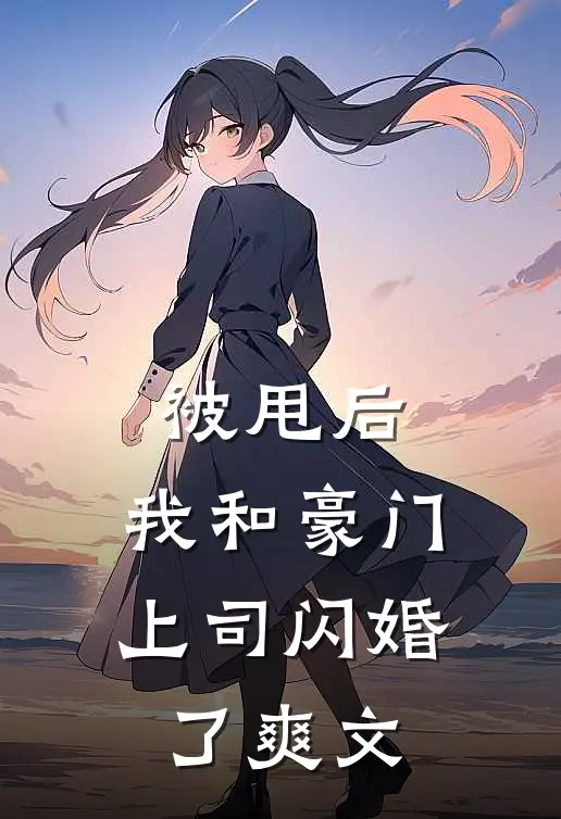 被甩后,我和豪门上司闪婚了爽文推荐