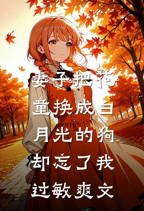 妻子把花童换成白月光的狗,却忘了我过敏爽文