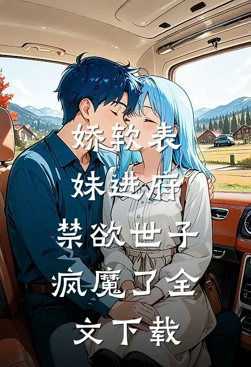 娇软表妹进府禁欲世子疯魔了全文