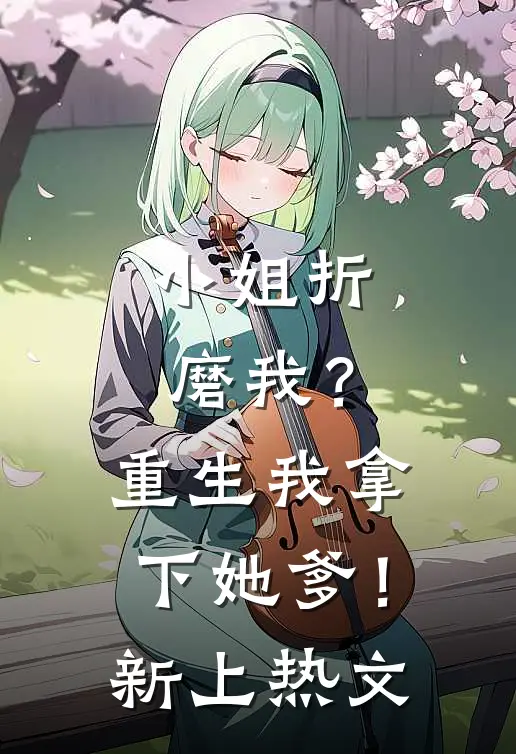 小姐折磨我?重生我拿下她爹!新上热文在线阅读