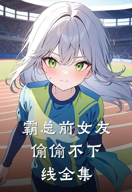 霸总前女友,偷偷不下线 全集在线观看