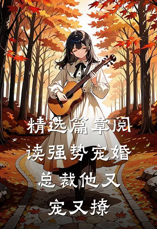 精选篇章阅读强势宠婚总裁他又宠又撩