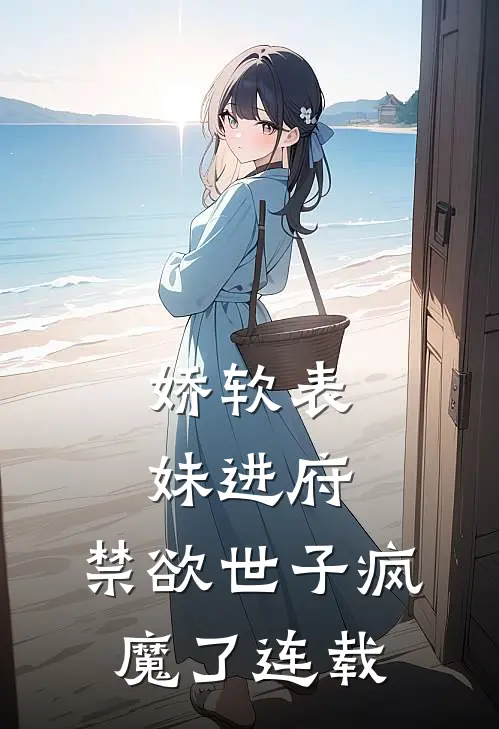 娇软表妹进府：禁欲世子疯魔了连载
