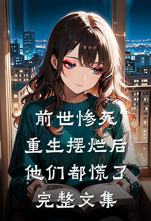 前世惨死,重生摆烂后他们都慌了完整文集阅读