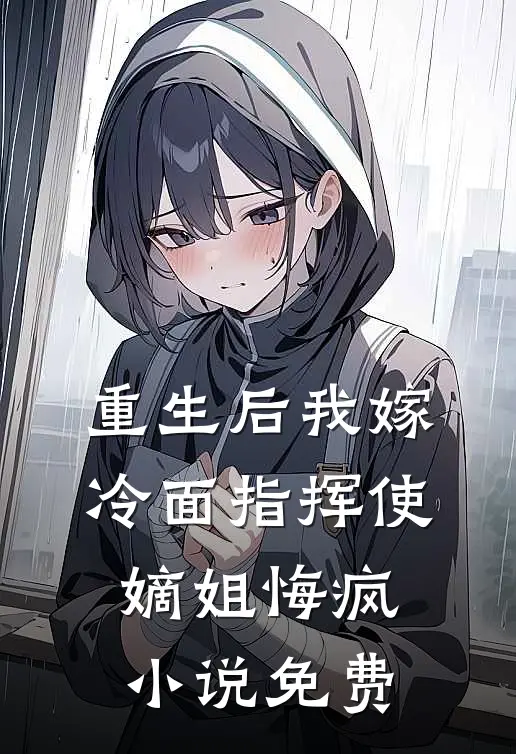 重生后我嫁冷面指挥使,嫡姐悔疯免费观看