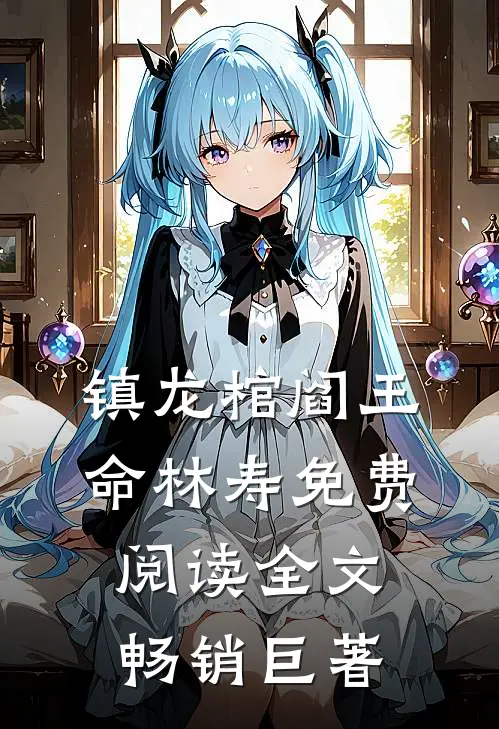 镇龙棺阎王命林寿免费阅读全文畅销巨著