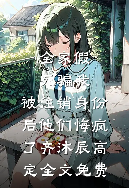 全家假死骗我，被注销身份后他们悔疯了齐沐辰高定全文免费