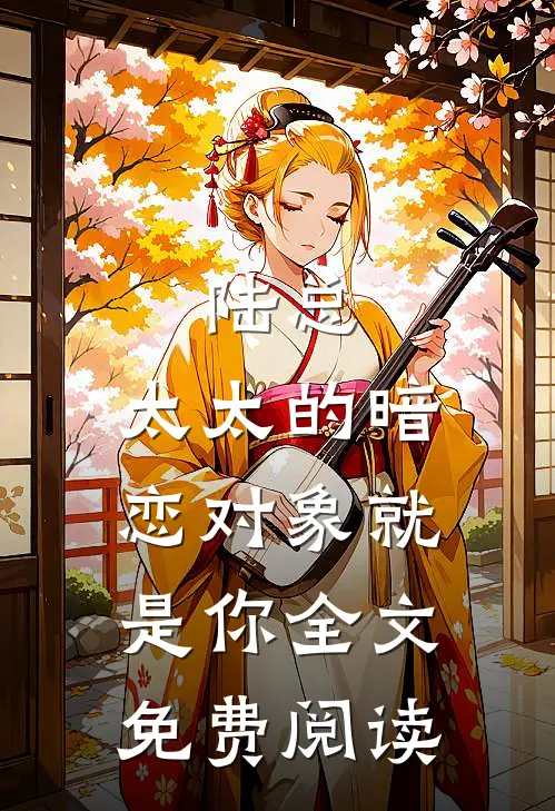 陆总,太太的暗恋对象就是你全文免费阅读