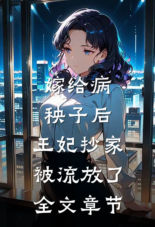 嫁给病秧子后,王妃抄家被流放了全文章节阅读