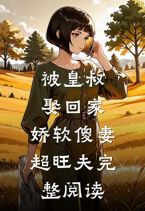 被皇叔娶回家,娇软傻妻超旺夫完整阅读免费