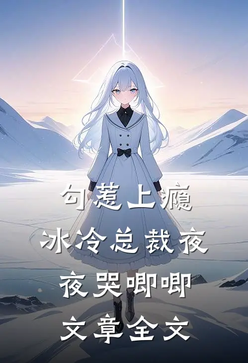 勾惹上瘾,冰冷总裁夜夜哭唧唧文章全文在线阅读