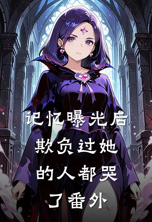记忆曝光后,欺负过她的人都哭了 番外