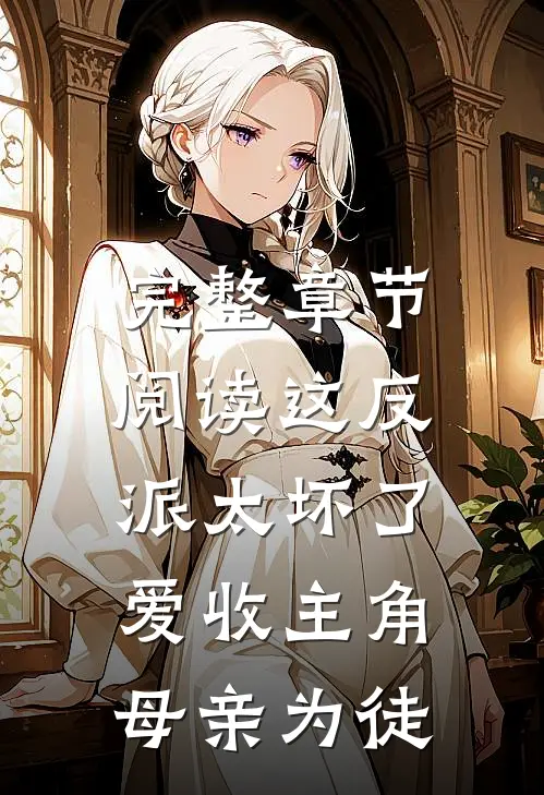 完整章节阅读这反派太坏了,爱收主角母亲为徒弟的