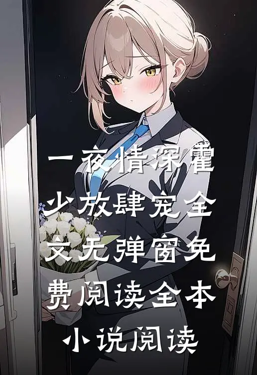 一夜情深霍少放肆宠全文无弹窗免费阅读全本小说阅读