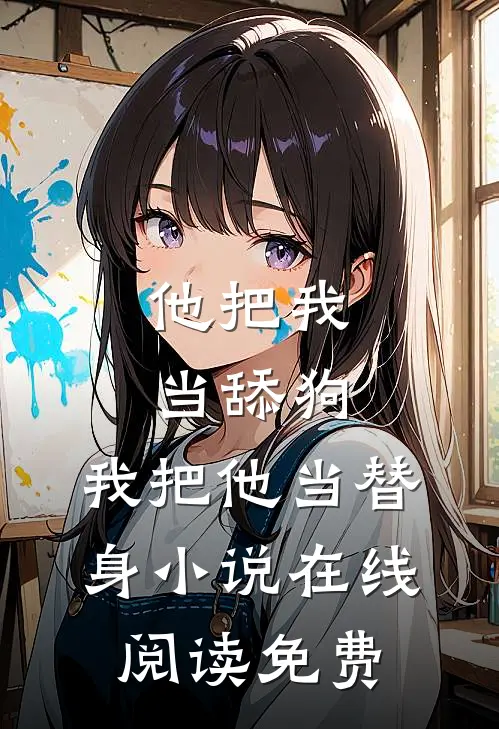 他把我当舔狗,我把他当替身在线阅读免费全文