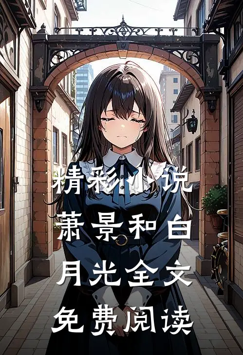 精彩小说萧景和白月光全文免费阅读