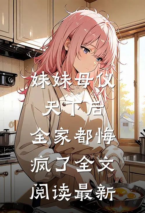 妹妹母仪天下后,全家都悔疯了全文阅读最新