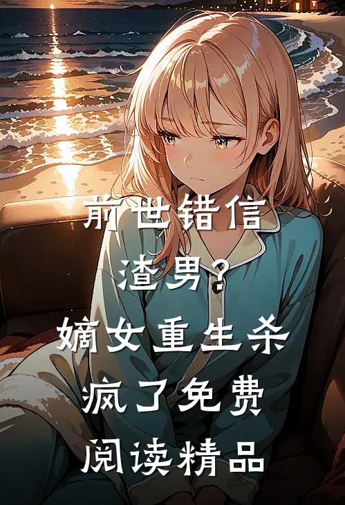前世错信渣男?嫡女重生杀疯了免费阅读精品全文