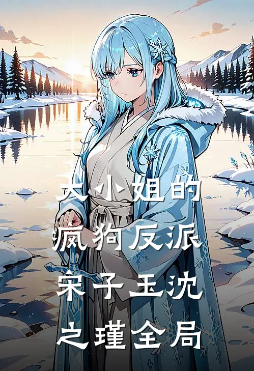 大小姐的疯狗反派宋子玉沈之瑾全局