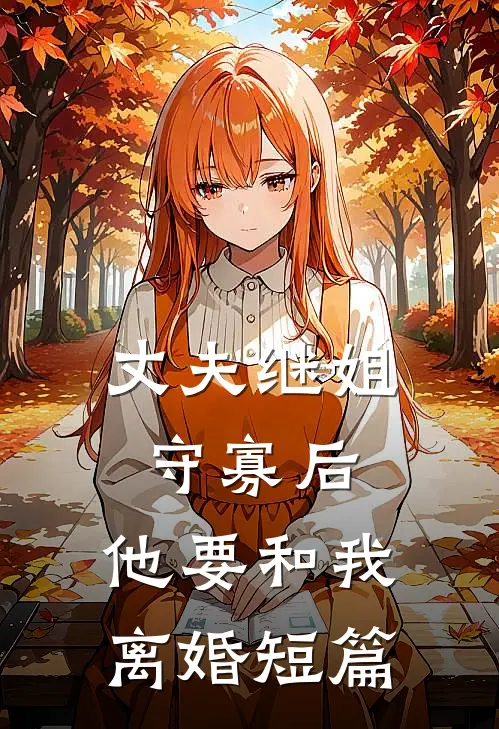 丈夫继姐守寡后,他要和我离婚短篇免费阅读
