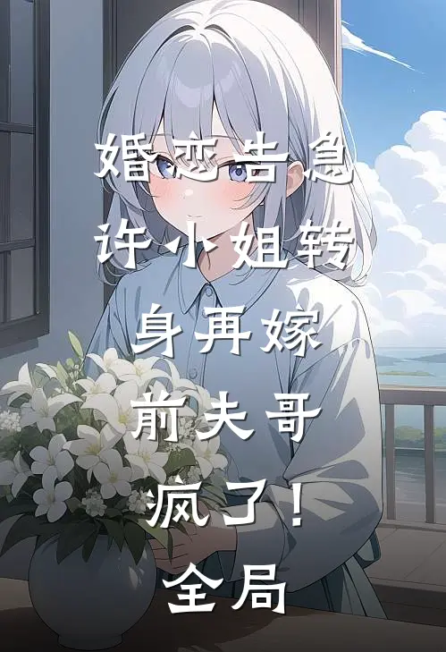 婚恋告急许小姐转身再嫁,前夫哥疯了!全局免费观看