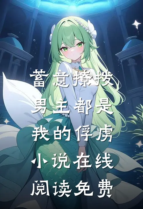蓄意撩拨,男主都是我的俘虏在线阅读免费全文