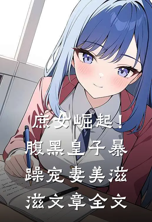 庶女崛起!腹黑皇子暴躁宠妻美滋滋文章全文