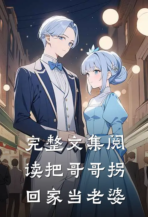 完整文集阅读把哥哥拐回家当老婆
