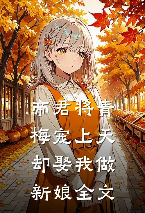 帝君将青梅宠上天,却娶我做新娘全文免费