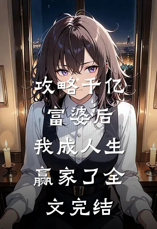 攻略千亿富婆后,我成人生赢家了全文完结免费阅读