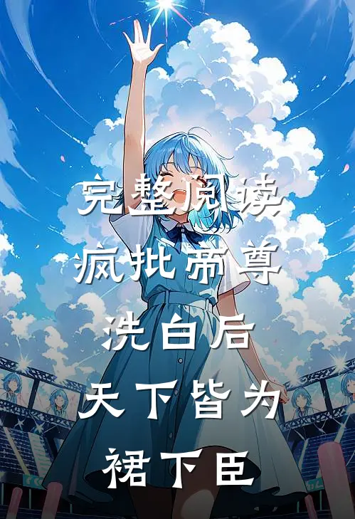 完整阅读疯批帝尊洗白后，天下皆为裙下臣
