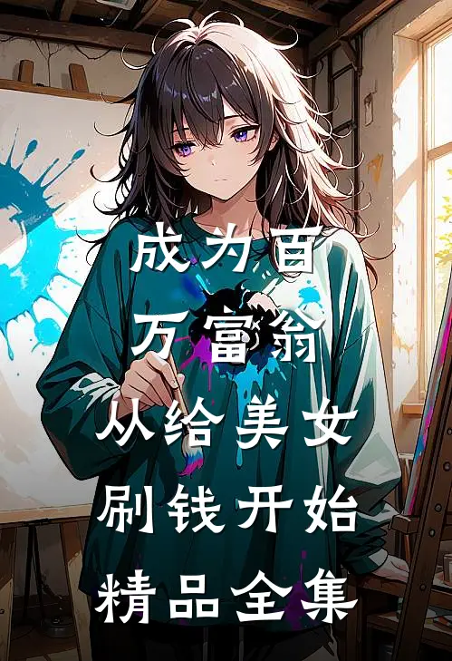 成为百万富翁，从给美女刷钱开始精品全集
