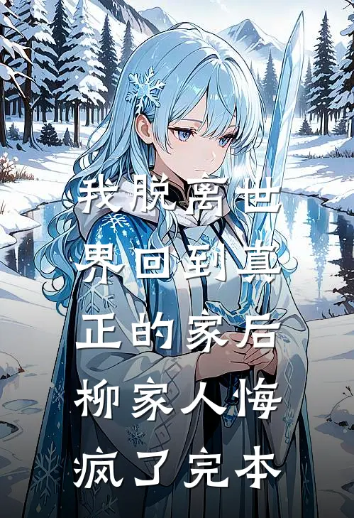 我脱离世界回到真正的家后,柳家人悔疯了完本