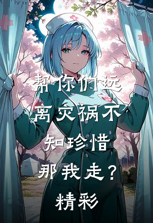 帮你们远离灾祸不知珍惜,那我走?精彩语段