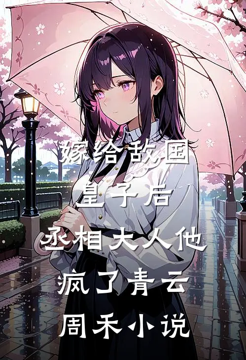 嫁给敌国皇子后,丞相大人他疯了青云周禾免费阅读