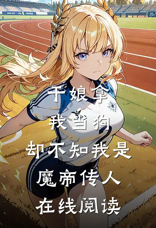 干娘拿我当狗,却不知我是魔帝传人在线阅读免费