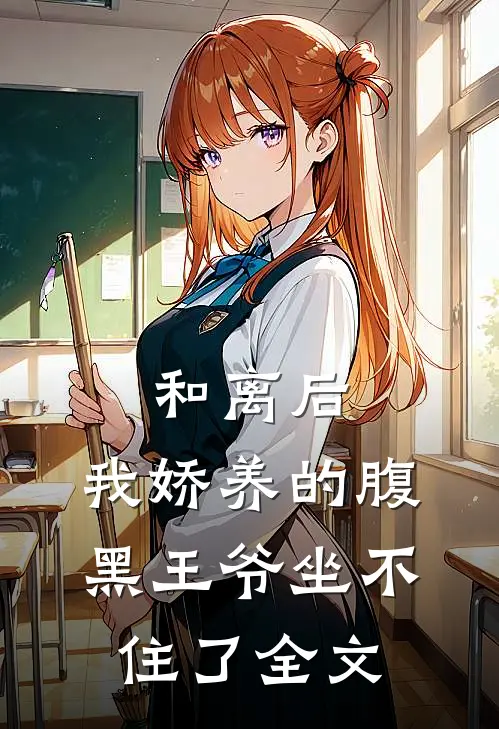 和离后,我娇养的腹黑王爷坐不住了全文在线阅读