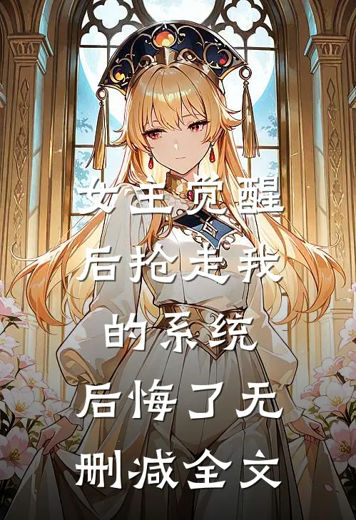 女主觉醒后抢走我的系统,后悔了无删减全文免费阅读