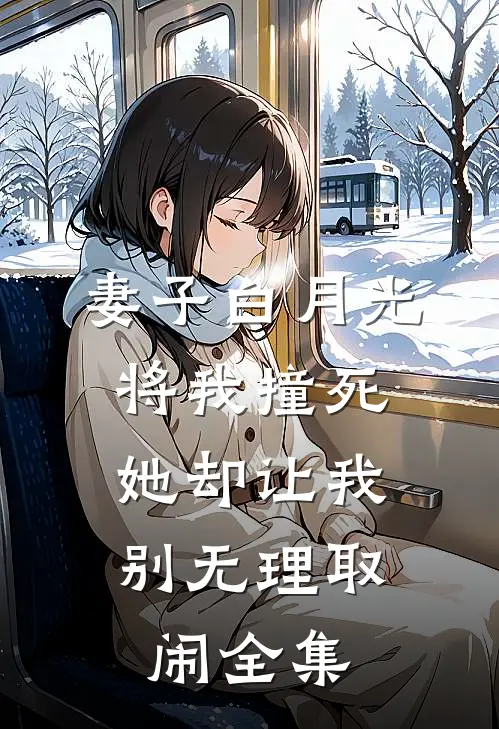 妻子白月光将我撞死,她却让我别无理取闹全集免费阅读