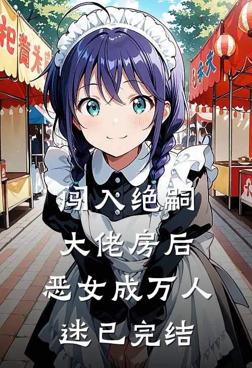 闯入绝嗣大佬房后，恶女成万人迷已完结