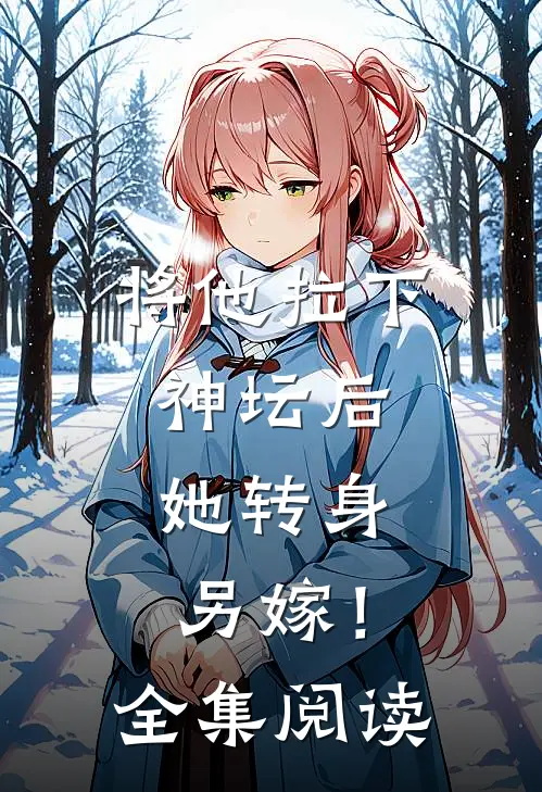 将他拉下神坛后,她转身另嫁!全集阅读免费