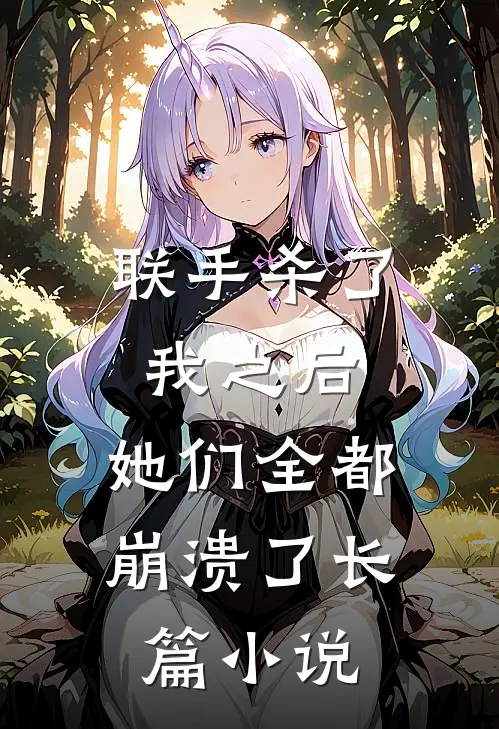 联手杀了我之后,她们全都崩溃了长篇在线阅读