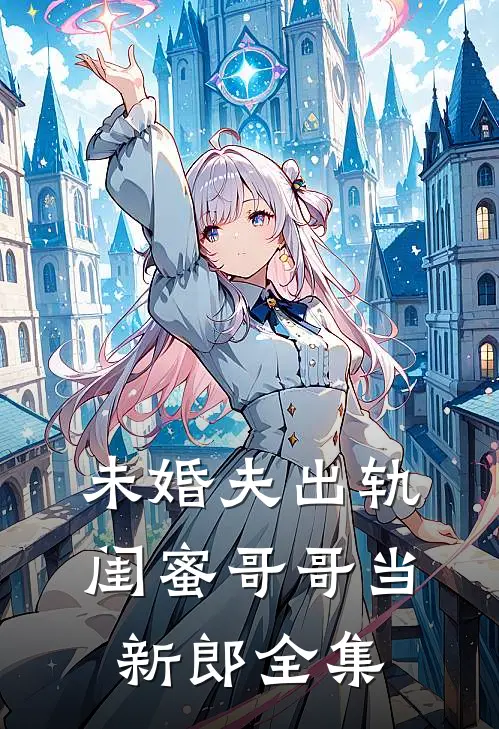 未婚夫出轨,闺蜜哥哥当新郎 全集在线观看