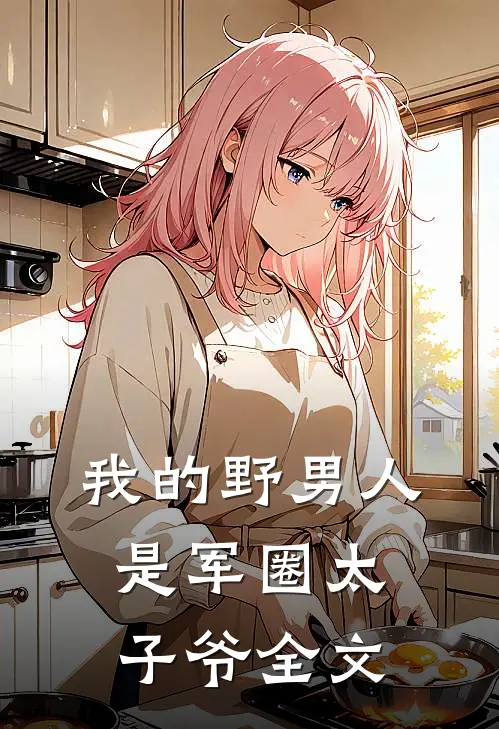 我的野男人是军圈太子爷全文
