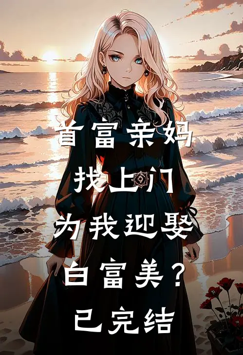首富亲妈找上门,为我迎娶白富美?已完结